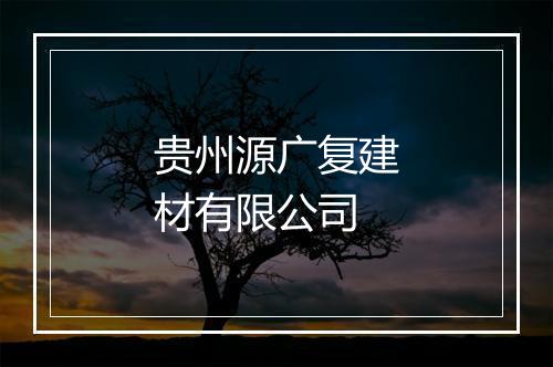 贵州源广复建材有限公司