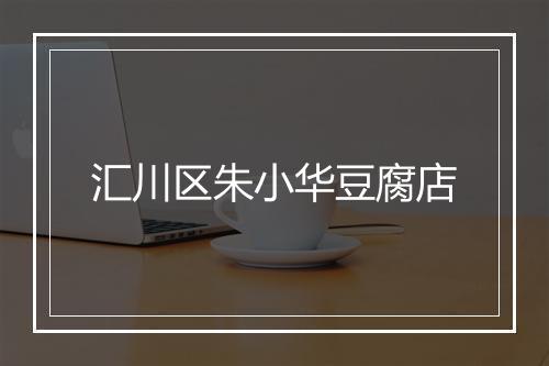 汇川区朱小华豆腐店