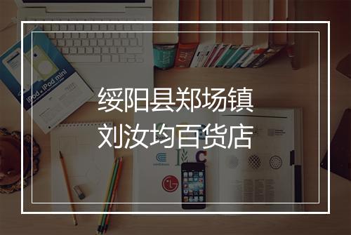 绥阳县郑场镇刘汝均百货店