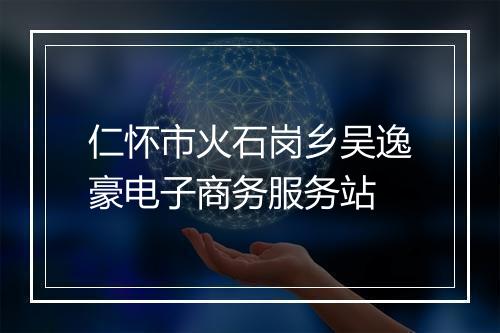 仁怀市火石岗乡吴逸豪电子商务服务站