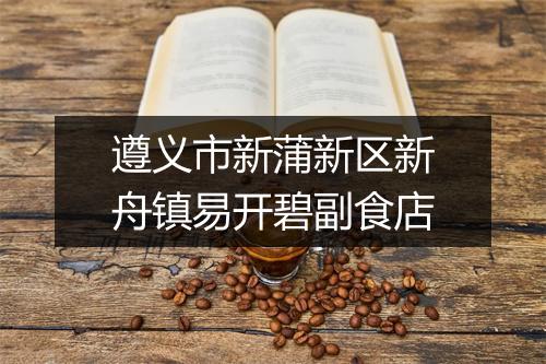 遵义市新蒲新区新舟镇易开碧副食店