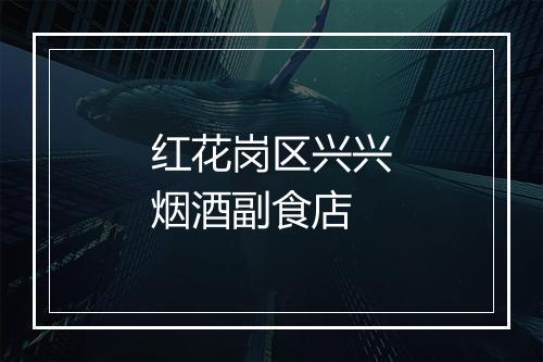 红花岗区兴兴烟酒副食店