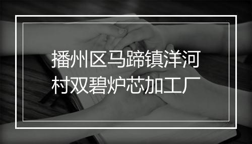 播州区马蹄镇洋河村双碧炉芯加工厂