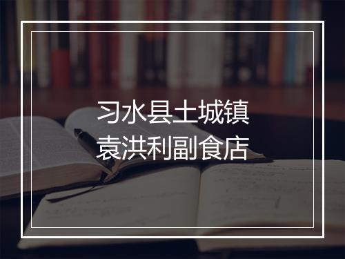习水县土城镇袁洪利副食店