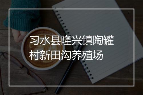 习水县隆兴镇陶罐村新田沟养殖场