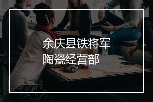 余庆县铁将军陶瓷经营部