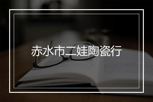 赤水市二娃陶瓷行