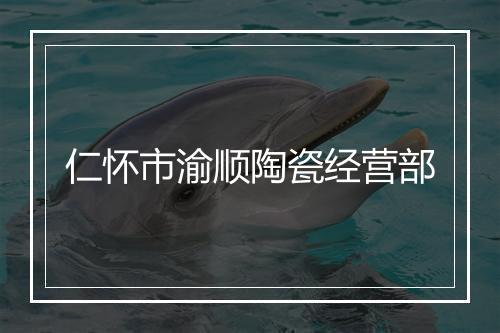 仁怀市渝顺陶瓷经营部