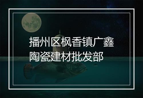 播州区枫香镇广鑫陶瓷建材批发部
