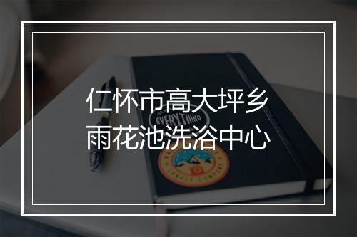 仁怀市高大坪乡雨花池洗浴中心
