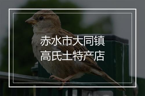 赤水市大同镇高氏土特产店