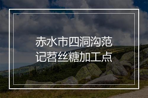 赤水市四洞沟范记苕丝糖加工点