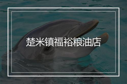 楚米镇福裕粮油店
