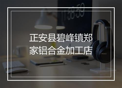 正安县碧峰镇郑家铝合金加工店