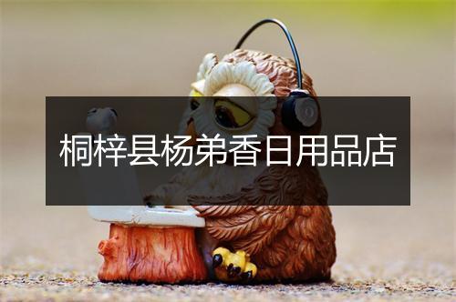 桐梓县杨弟香日用品店
