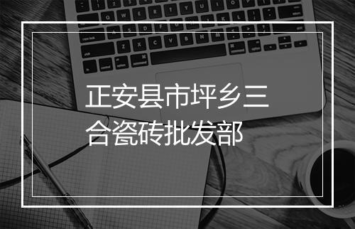 正安县市坪乡三合瓷砖批发部