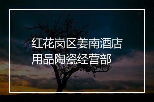红花岗区姜南酒店用品陶瓷经营部