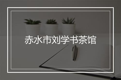 赤水市刘学书茶馆