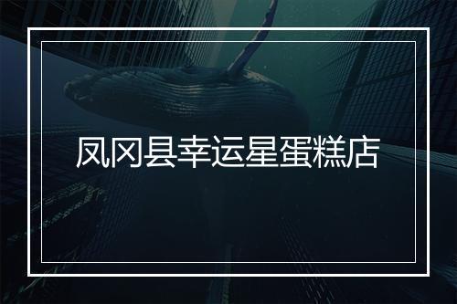 凤冈县幸运星蛋糕店