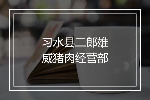 习水县二郎雄威猪肉经营部