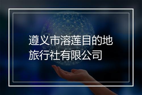 遵义市溶莲目的地旅行社有限公司