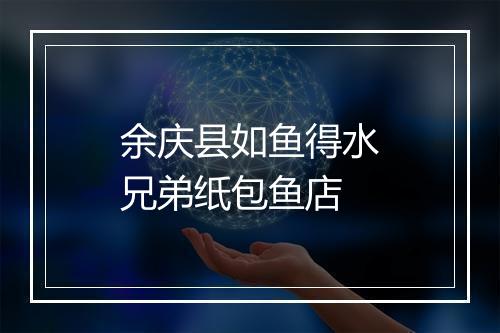 余庆县如鱼得水兄弟纸包鱼店