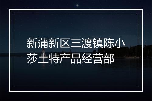 新蒲新区三渡镇陈小莎土特产品经营部