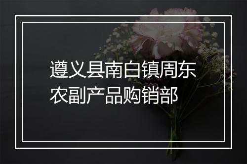 遵义县南白镇周东农副产品购销部