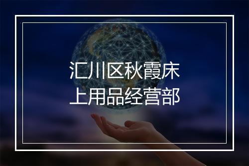 汇川区秋霞床上用品经营部