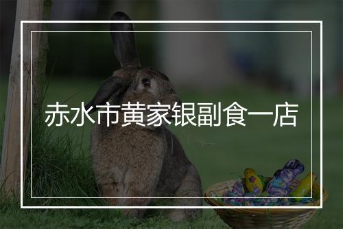 赤水市黄家银副食一店
