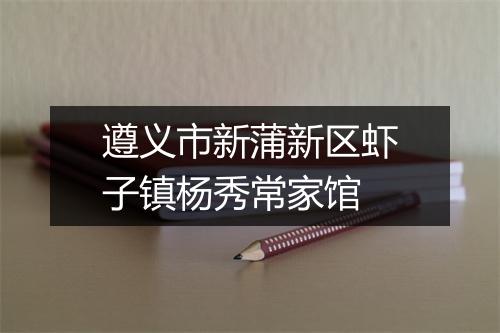 遵义市新蒲新区虾子镇杨秀常家馆