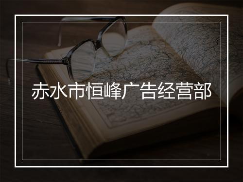 赤水市恒峰广告经营部