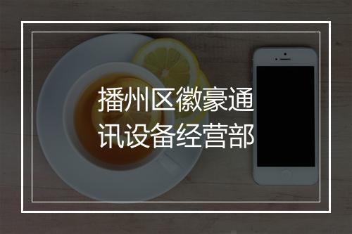 播州区徽豪通讯设备经营部