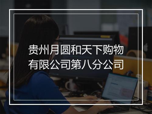 贵州月圆和天下购物有限公司第八分公司