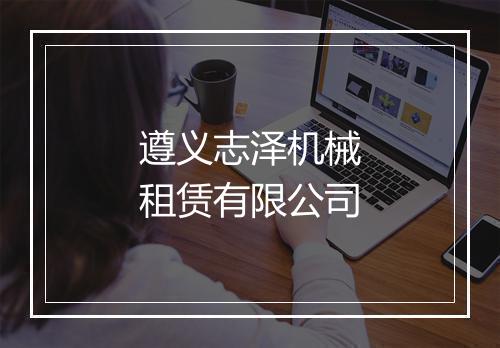 遵义志泽机械租赁有限公司
