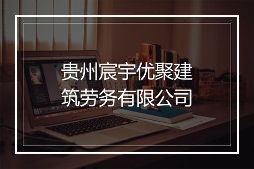 贵州宸宇优聚建筑劳务有限公司