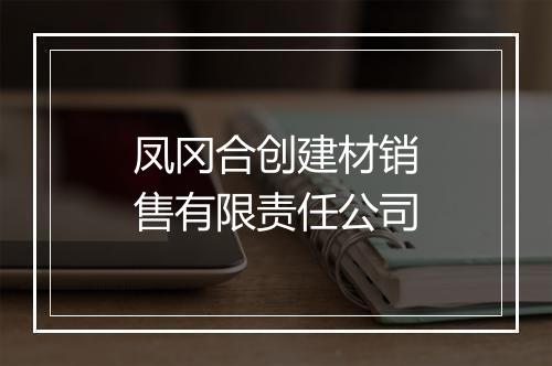 凤冈合创建材销售有限责任公司