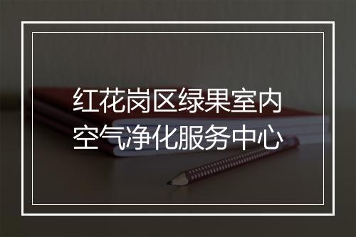 红花岗区绿果室内空气净化服务中心