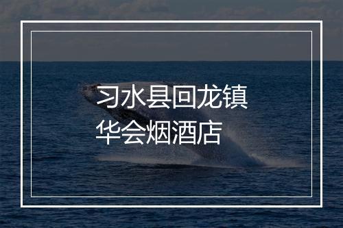 习水县回龙镇华会烟酒店