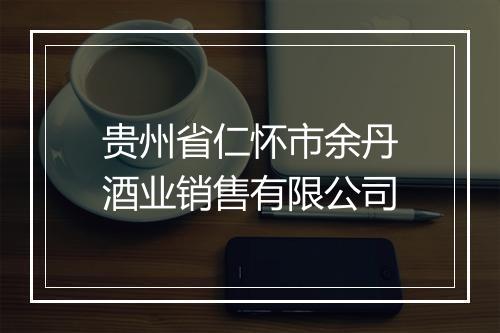 贵州省仁怀市余丹酒业销售有限公司