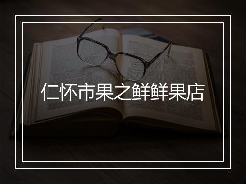 仁怀市果之鲜鲜果店