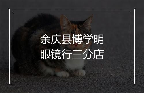 余庆县博学明眼镜行三分店