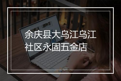 余庆县大乌江乌江社区永固五金店