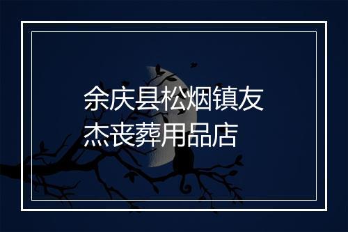 余庆县松烟镇友杰丧葬用品店