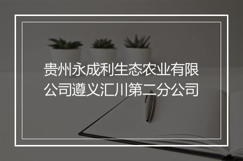 贵州永成利生态农业有限公司遵义汇川第二分公司