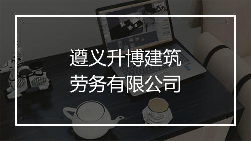 遵义升博建筑劳务有限公司