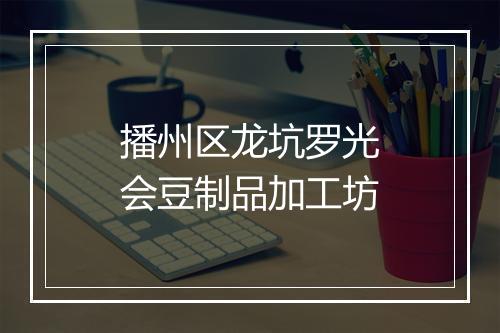 播州区龙坑罗光会豆制品加工坊