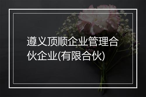 遵义顶顺企业管理合伙企业(有限合伙)