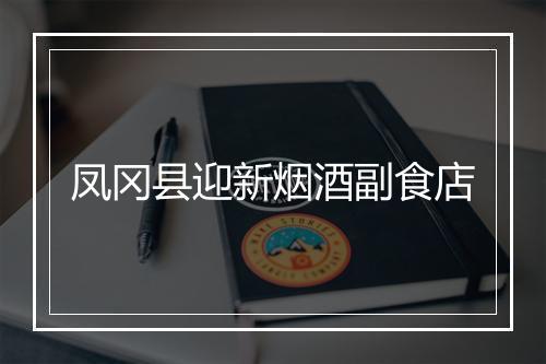 凤冈县迎新烟酒副食店