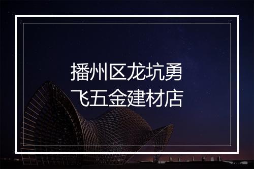 播州区龙坑勇飞五金建材店